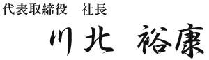 代表取締役 社長　川北 裕康